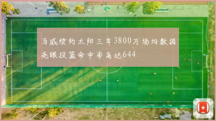 马威续约太阳三年3800万场均数据亮眼投篮命中率高达644