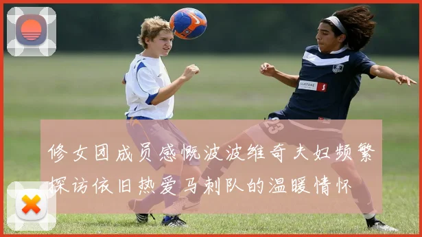 修女团成员感慨波波维奇夫妇频繁探访依旧热爱马刺队的温暖情怀