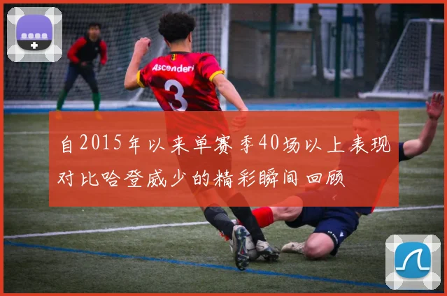自2015年以来单赛季40场以上表现对比哈登威少的精彩瞬间回顾