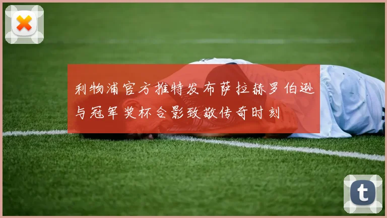 利物浦官方推特发布萨拉赫罗伯逊与冠军奖杯合影致敬传奇时刻