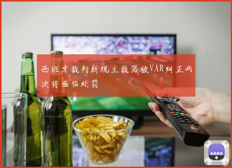 西班牙裁判新规主裁若被VAR纠正两次将面临处罚