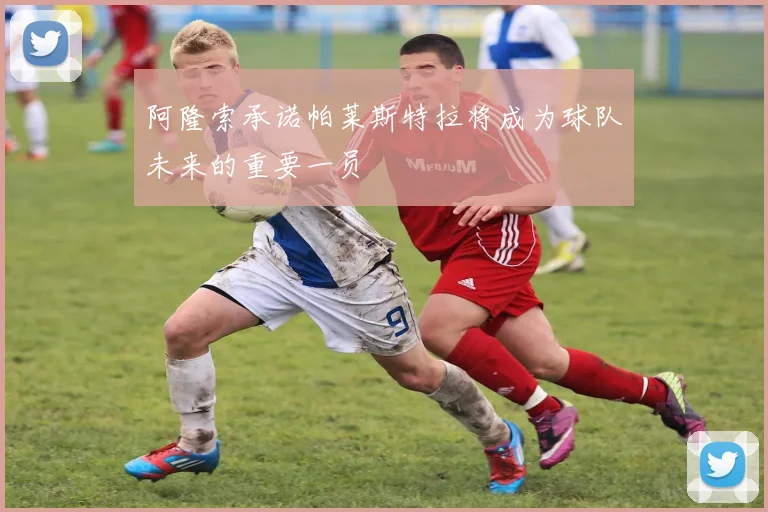 阿隆索承诺帕莱斯特拉将成为球队未来的重要一员
