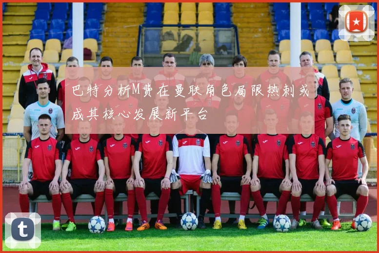 巴特分析M费在曼联角色局限热刺或成其核心发展新平台