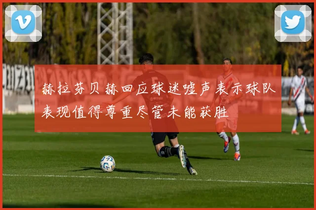 赫拉芬贝赫回应球迷嘘声表示球队表现值得尊重尽管未能获胜