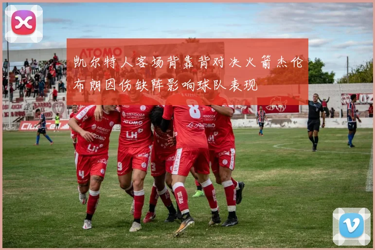 凯尔特人客场背靠背对决火箭杰伦布朗因伤缺阵影响球队表现