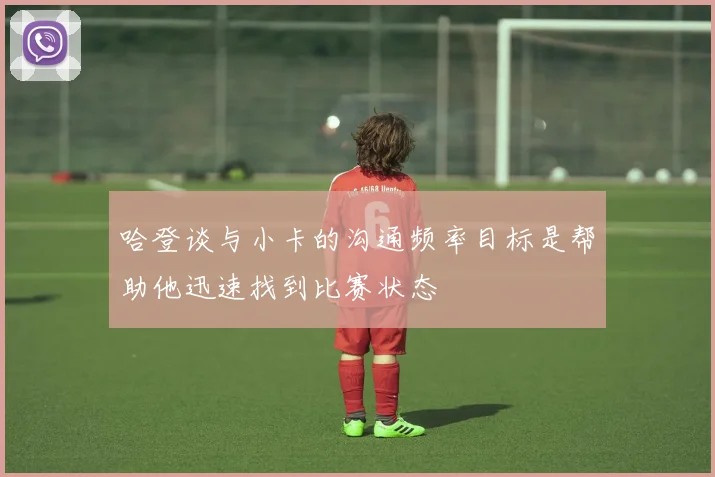 哈登谈与小卡的沟通频率目标是帮助他迅速找到比赛状态